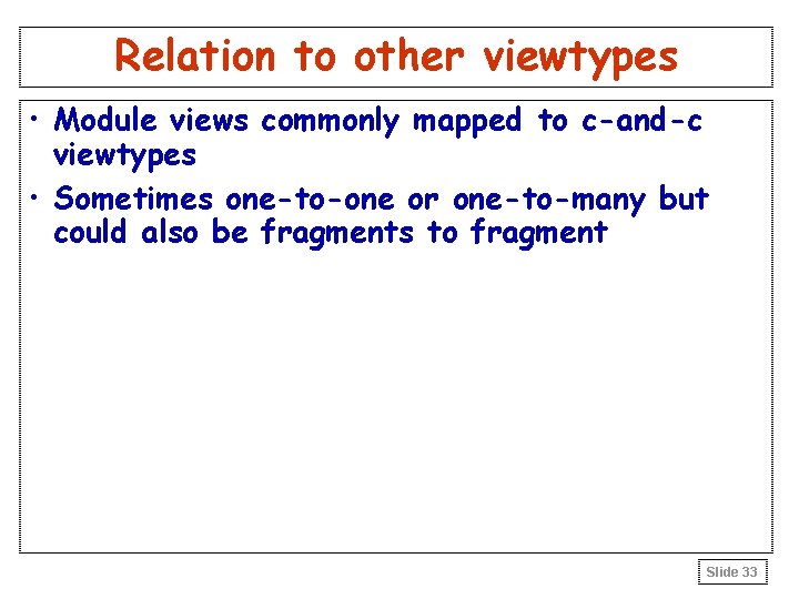 Relation to other viewtypes • Module views commonly mapped to c-and-c viewtypes • Sometimes Relation to other viewtypes • Module views commonly mapped to c-and-c viewtypes • Sometimes