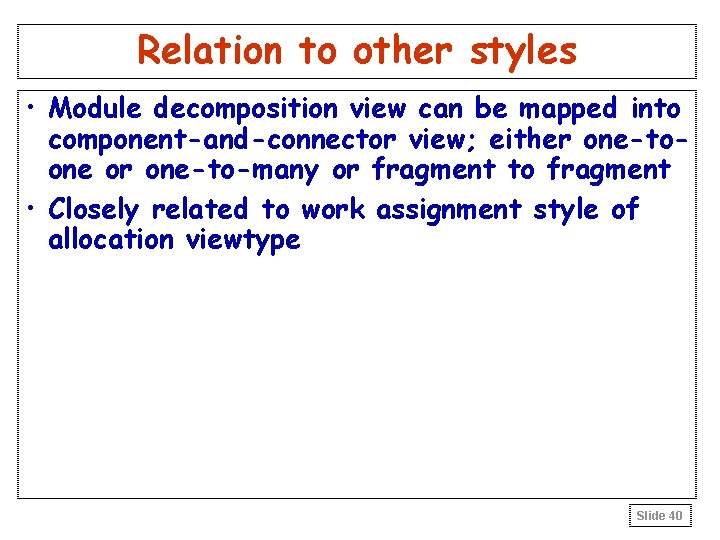 Relation to other styles • Module decomposition view can be mapped into component-and-connector view; Relation to other styles • Module decomposition view can be mapped into component-and-connector view;