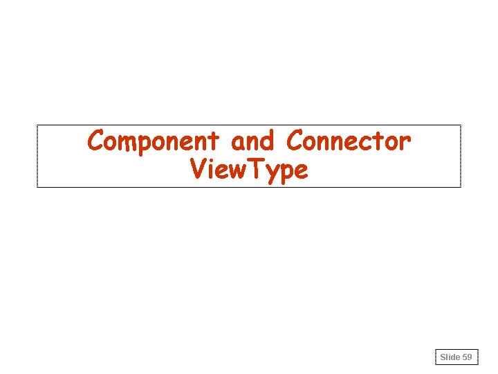 Component and Connector View. Type Slide 59 Component and Connector View. Type Slide 59