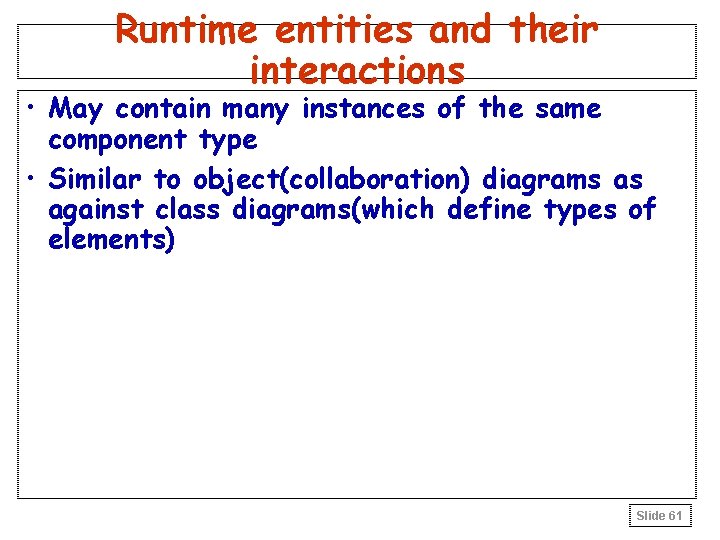Runtime entities and their interactions • May contain many instances of the same component Runtime entities and their interactions • May contain many instances of the same component