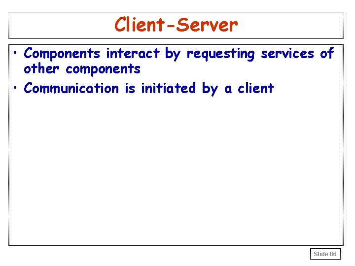 Client-Server • Components interact by requesting services of other components • Communication is initiated Client-Server • Components interact by requesting services of other components • Communication is initiated