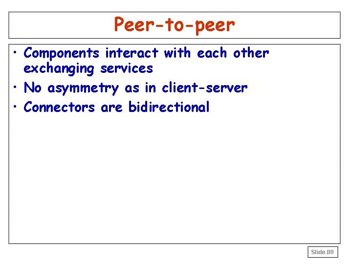Peer-to-peer • Components interact with each other exchanging services • No asymmetry as in Peer-to-peer • Components interact with each other exchanging services • No asymmetry as in