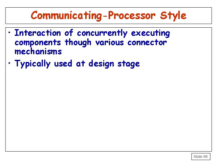 Communicating-Processor Style • Interaction of concurrently executing components though various connector mechanisms • Typically Communicating-Processor Style • Interaction of concurrently executing components though various connector mechanisms • Typically