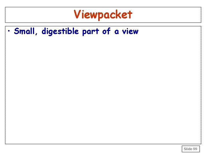 Viewpacket • Small, digestible part of a view Slide 99 Viewpacket • Small, digestible part of a view Slide 99