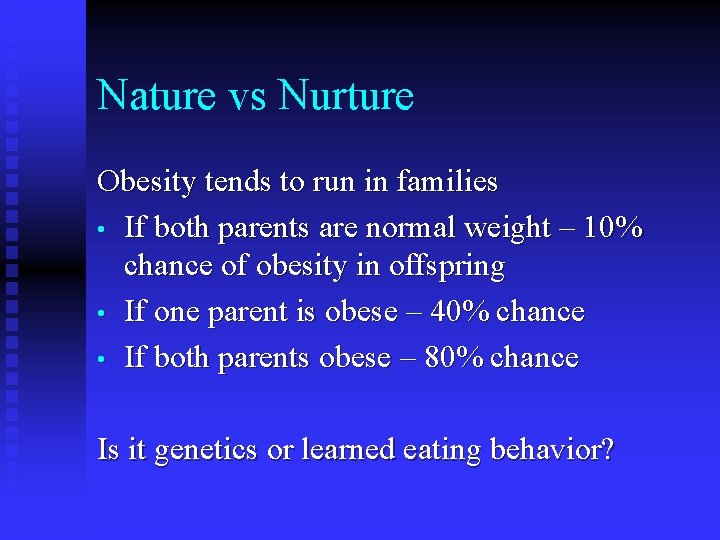 Nature vs Nurture Obesity tends to run in families • If both parents are