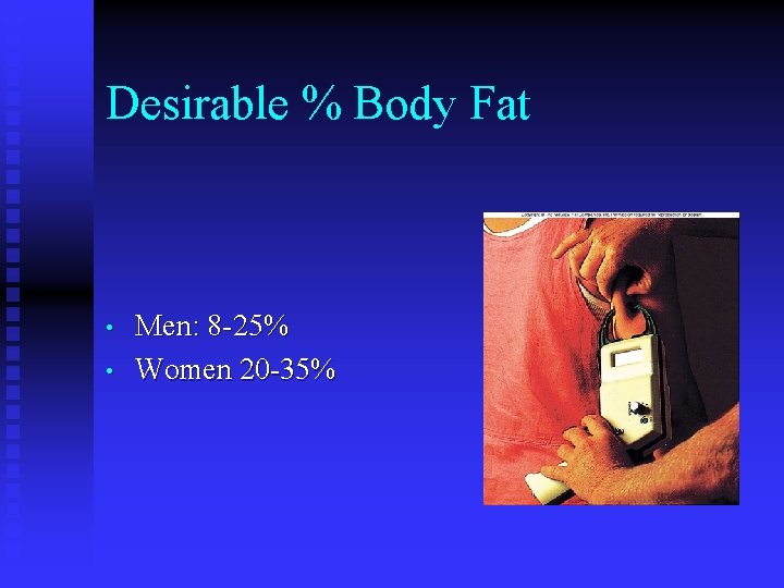 Desirable % Body Fat • • Men: 8 -25% Women 20 -35% 