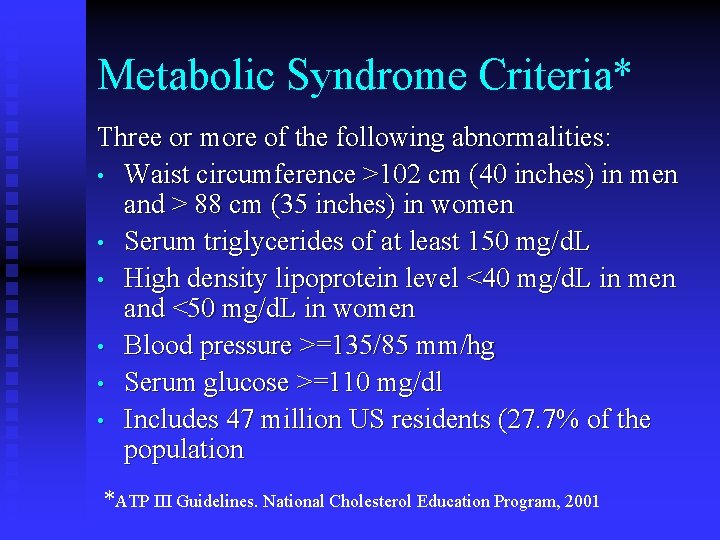 Metabolic Syndrome Criteria* Three or more of the following abnormalities: • Waist circumference >102 Metabolic Syndrome Criteria* Three or more of the following abnormalities: • Waist circumference >102