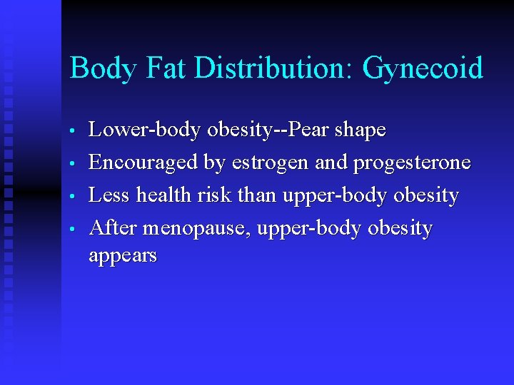 Body Fat Distribution: Gynecoid • • Lower-body obesity--Pear shape Encouraged by estrogen and progesterone Body Fat Distribution: Gynecoid • • Lower-body obesity--Pear shape Encouraged by estrogen and progesterone