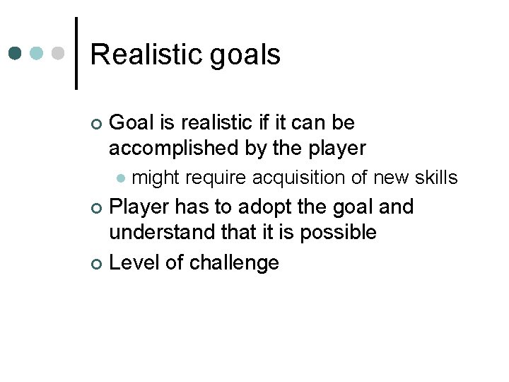 Realistic goals ¢ Goal is realistic if it can be accomplished by the player