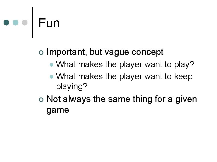 Fun ¢ Important, but vague concept What makes the player want to play? l