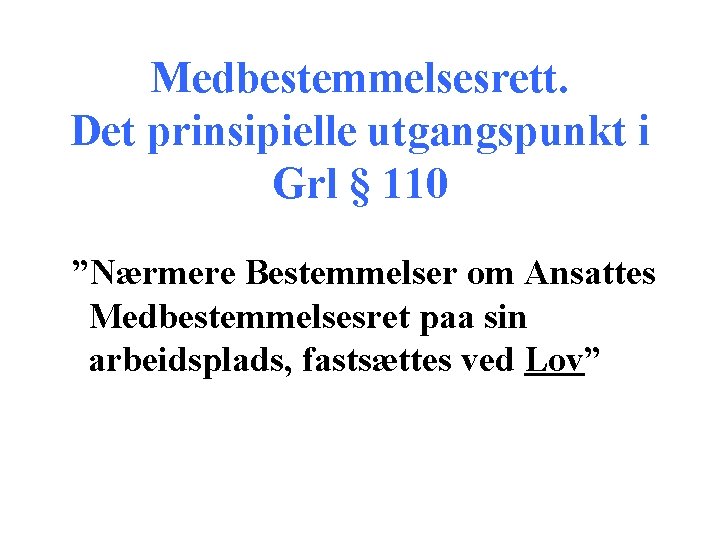 Medbestemmelsesrett. Det prinsipielle utgangspunkt i Grl § 110 ”Nærmere Bestemmelser om Ansattes Medbestemmelsesret paa