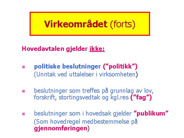 Virkeområdet (forts) Hovedavtalen gjelder ikke: n politiske beslutninger (”politikk”) (Unntak ved uttalelser i virksomheten)