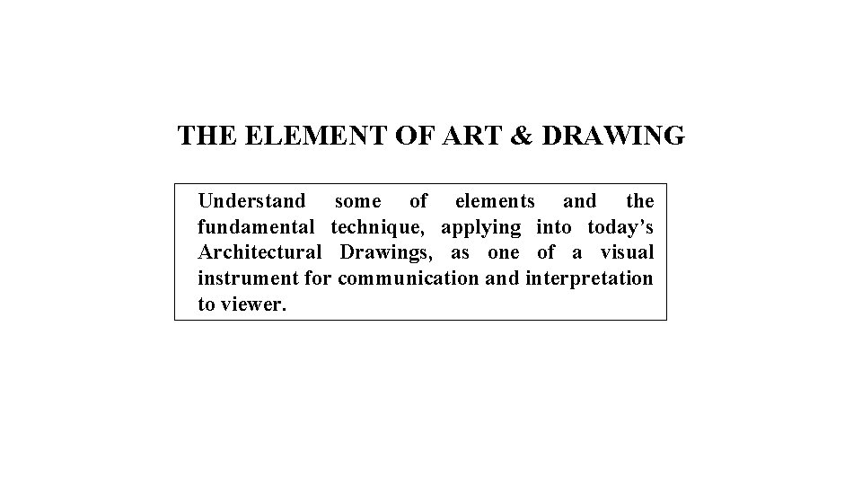  THE ELEMENT OF ART & DRAWING Understand some of elements and the fundamental