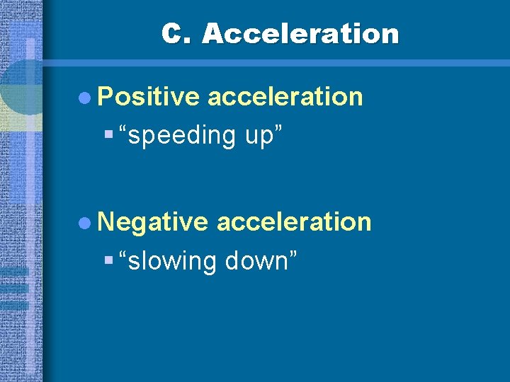C. Acceleration l Positive acceleration § “speeding up” l Negative acceleration § “slowing down”