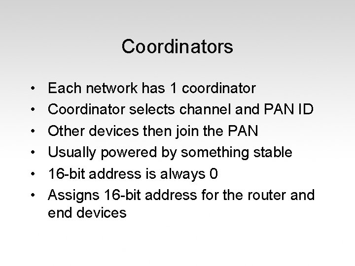 Coordinators • • • Each network has 1 coordinator Coordinator selects channel and PAN