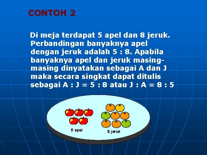 CONTOH 2 Di meja terdapat 5 apel dan 8 jeruk. Perbandingan banyaknya apel dengan