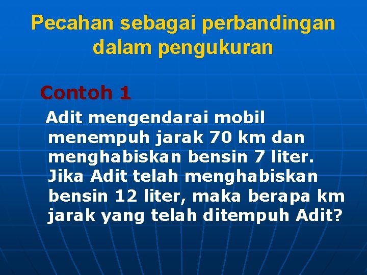 Pecahan sebagai perbandingan dalam pengukuran Contoh 1 Adit mengendarai mobil menempuh jarak 70 km