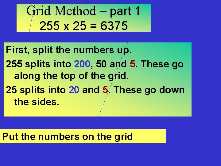 Grid Method – part 1 255 x 25 = 6375 First, split the numbers