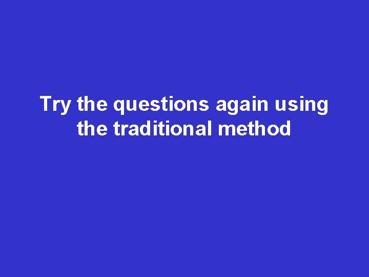 Try the questions again using the traditional method 