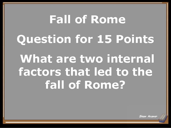 Fall of Rome Question for 15 Points What are two internal factors that led Fall of Rome Question for 15 Points What are two internal factors that led