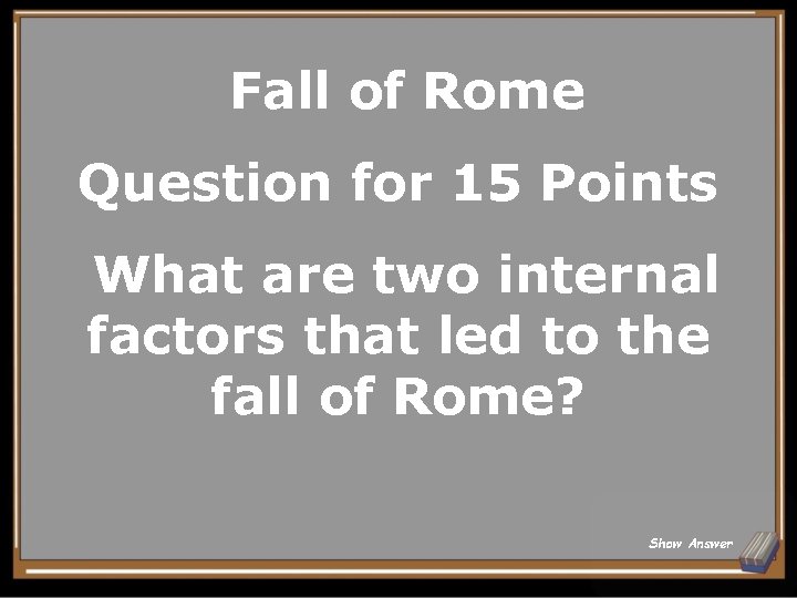 Fall of Rome Question for 15 Points What are two internal factors that led