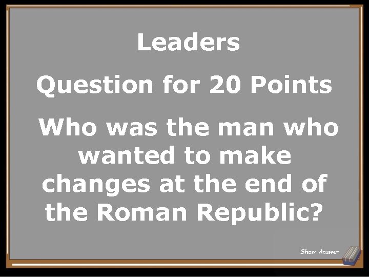 Leaders Question for 20 Points Who was the man who wanted to make changes