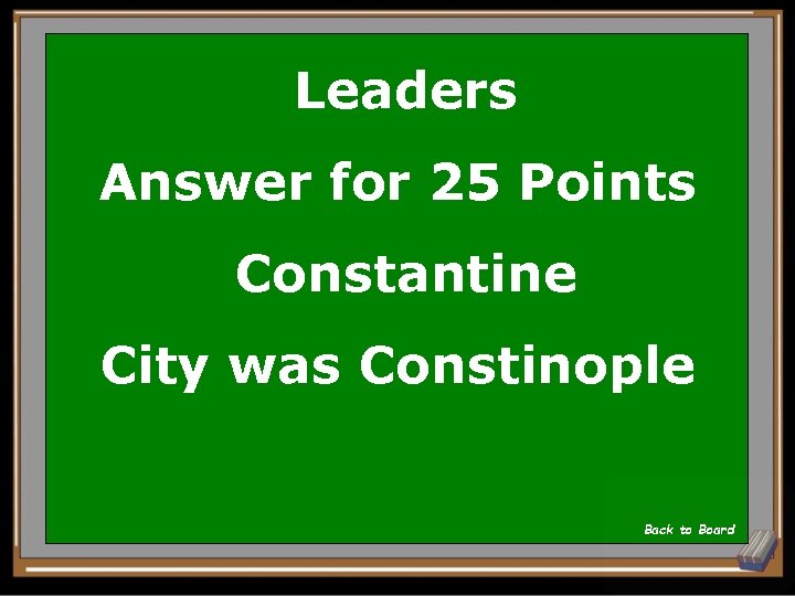 Leaders Answer for 25 Points Constantine City was Constinople Back to Board 