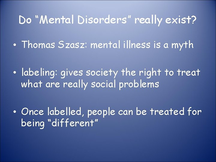 Do “Mental Disorders” really exist? • Thomas Szasz: mental illness is a myth •