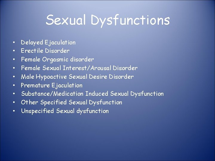 Sexual Dysfunctions • • • Delayed Ejaculation Erectile Disorder Female Orgasmic disorder Female Sexual