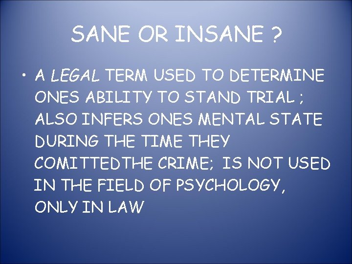 SANE OR INSANE ? • A LEGAL TERM USED TO DETERMINE ONES ABILITY TO