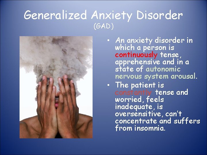 Generalized Anxiety Disorder (GAD) • An anxiety disorder in which a person is continuously