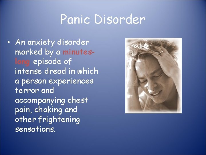 Panic Disorder • An anxiety disorder marked by a minuteslong episode of intense dread