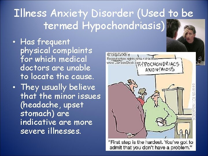 Illness Anxiety Disorder (Used to be termed Hypochondriasis) • Has frequent physical complaints for