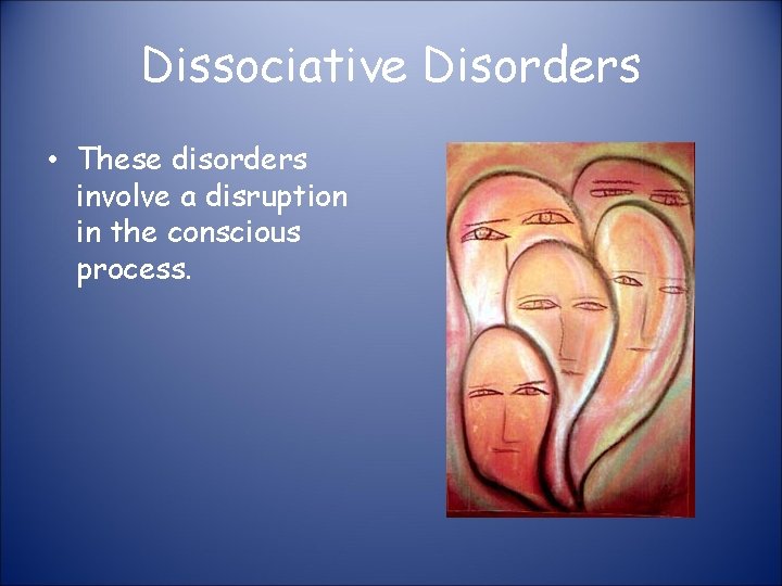 Dissociative Disorders • These disorders involve a disruption in the conscious process. 