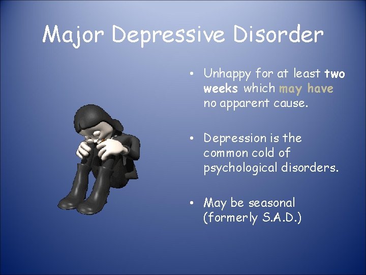 Major Depressive Disorder • Unhappy for at least two weeks which may have no