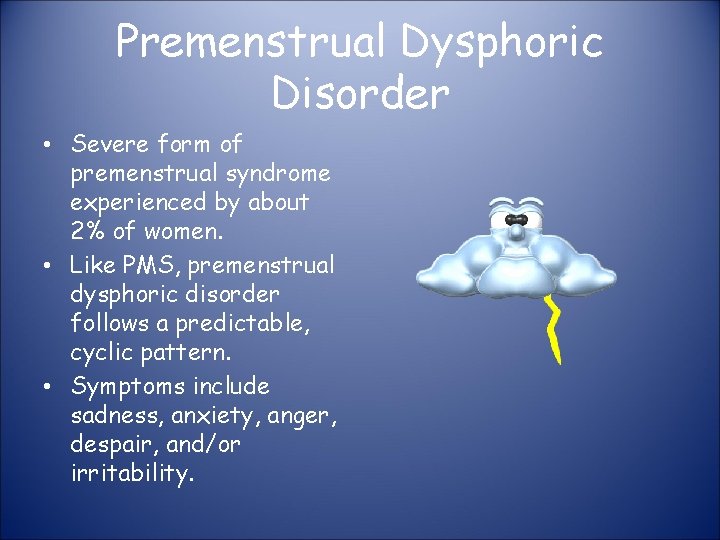 Premenstrual Dysphoric Disorder • Severe form of premenstrual syndrome experienced by about 2% of
