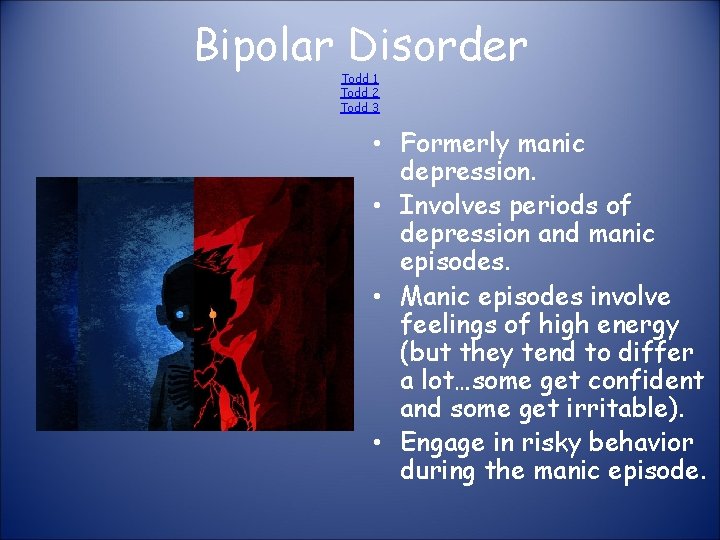 Bipolar Disorder Todd 1 Todd 2 Todd 3 • Formerly manic depression. • Involves