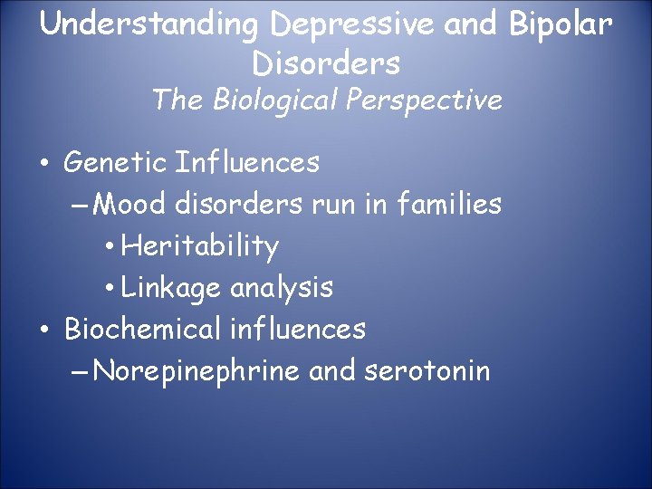 Understanding Depressive and Bipolar Disorders The Biological Perspective • Genetic Influences – Mood disorders