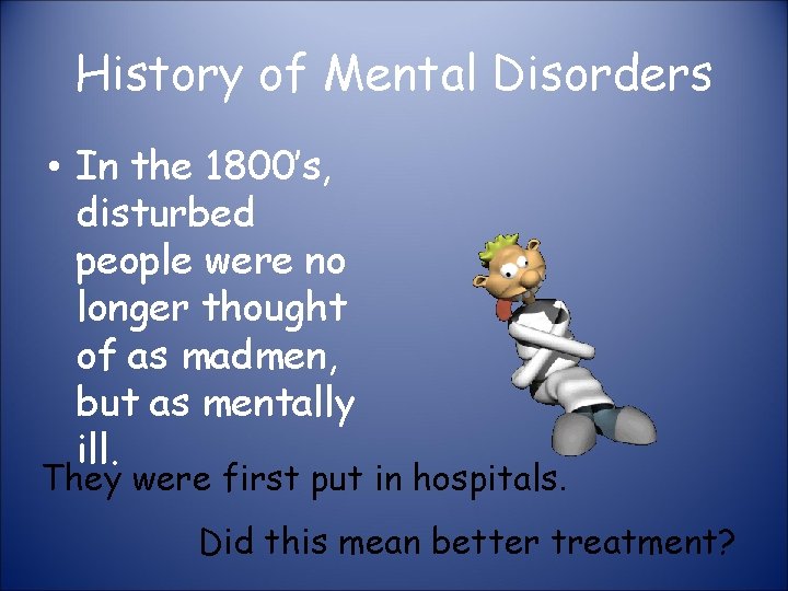 History of Mental Disorders • In the 1800’s, disturbed people were no longer thought