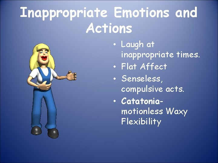 Inappropriate Emotions and Actions • Laugh at inappropriate times. • Flat Affect • Senseless,