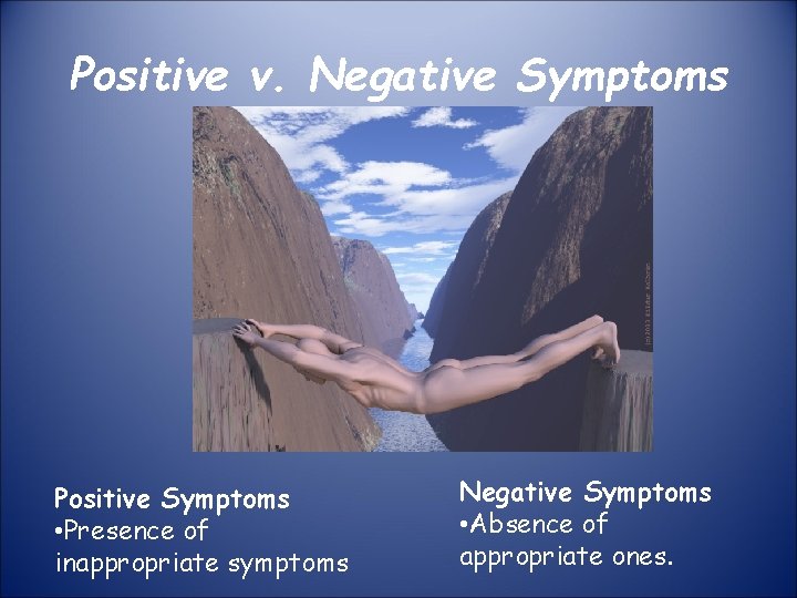 Positive v. Negative Symptoms Positive Symptoms • Presence of inappropriate symptoms Negative Symptoms •