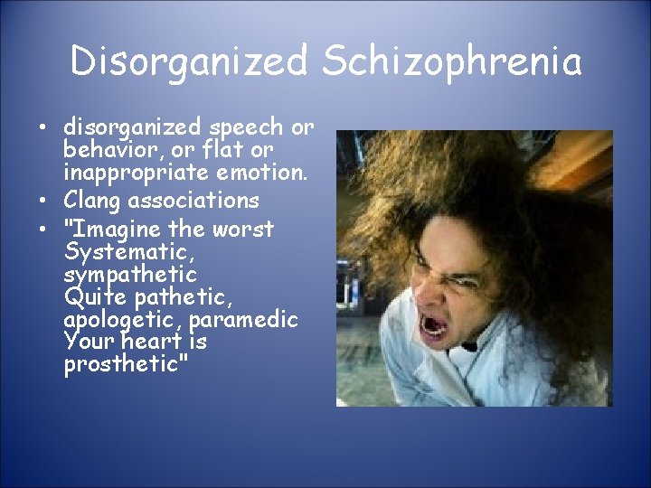 Disorganized Schizophrenia • disorganized speech or behavior, or flat or inappropriate emotion. • Clang