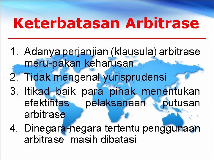 Keterbatasan Arbitrase 1. Adanya perjanjian (klausula) arbitrase meru-pakan keharusan 2. Tidak mengenal yurisprudensi 3.