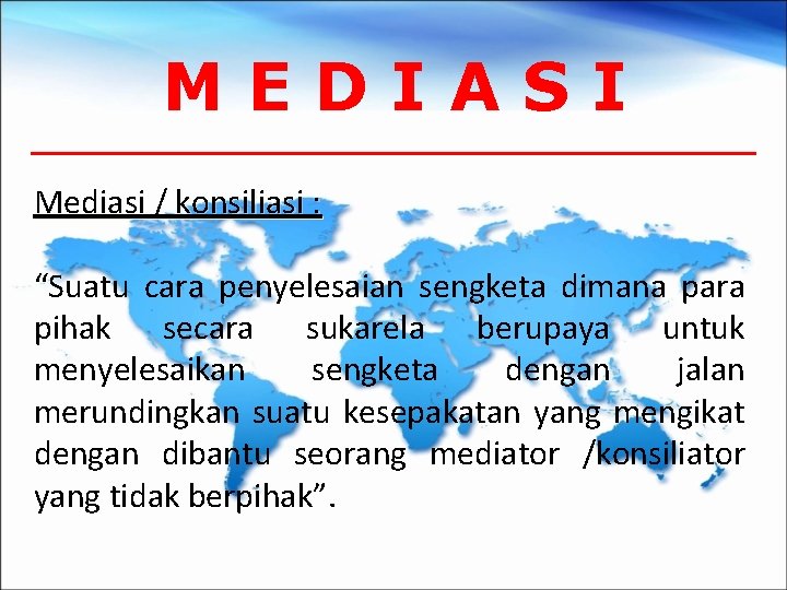 MEDIASI Mediasi / konsiliasi : “Suatu cara penyelesaian sengketa dimana para pihak secara sukarela