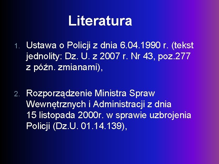 Literatura 1. Ustawa o Policji z dnia 6. 04. 1990 r. (tekst jednolity: Dz.