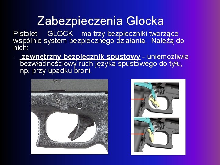 Zabezpieczenia Glocka Pistolet GLOCK ma trzy bezpieczniki tworzące wspólnie system bezpiecznego działania. Należą do
