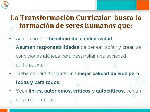 La Transformación Curricular busca la formación de seres humanos que: • Actúen para el
