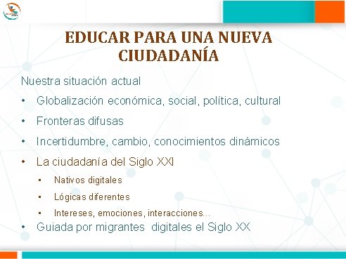 EDUCAR PARA UNA NUEVA CIUDADANÍA Nuestra situación actual • Globalización económica, social, política, cultural