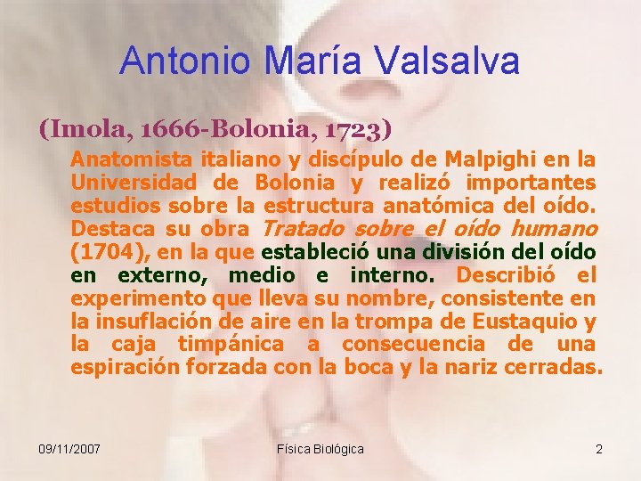 Antonio María Valsalva (Imola, 1666 -Bolonia, 1723) Anatomista italiano y discípulo de Malpighi en