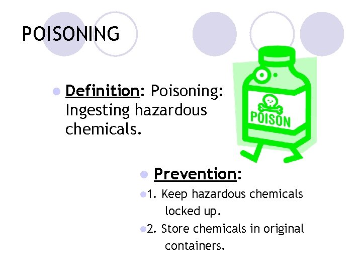 POISONING l Definition: Poisoning: Ingesting hazardous chemicals. l Prevention: l 1. Keep hazardous chemicals